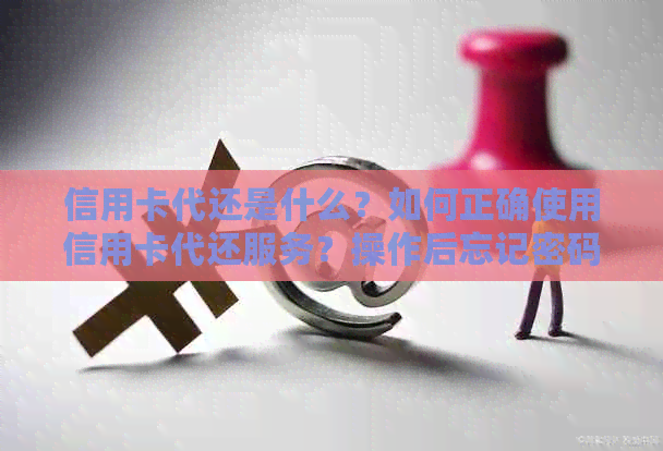信用卡代还是什么？如何正确使用信用卡代还服务？操作后忘记密码怎么办？