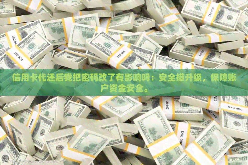 信用卡代还后我把密码改了有影响吗：安全措升级，保障账户资金安全。
