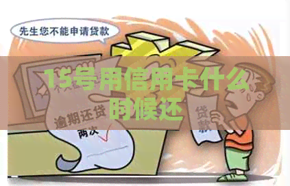 15号用信用卡什么时候还