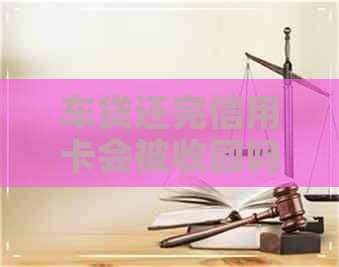 车贷还完信用卡会被收回吗