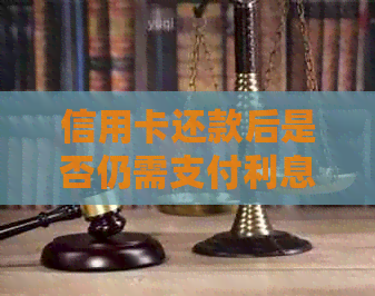 信用卡还款后是否仍需支付利息？还款金额是多少？解答所有相关疑问