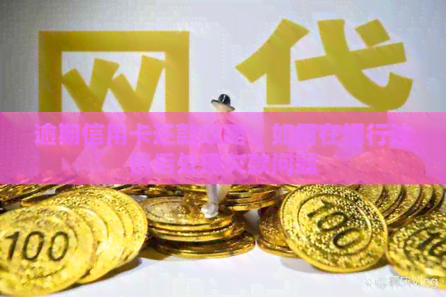 逾期信用卡还款攻略：如何在银行注销后处理欠款问题