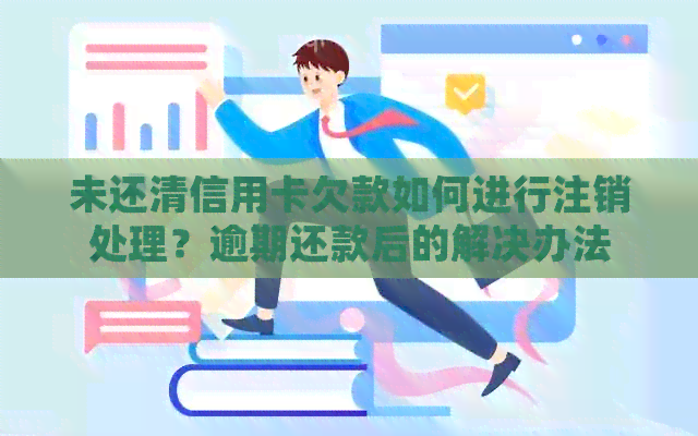 未还清信用卡欠款如何进行注销处理？逾期还款后的解决办法