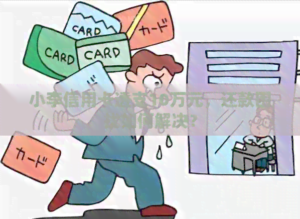 小李信用卡透支10万元，还款困扰如何解决？