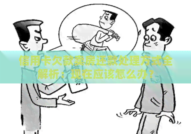 信用卡欠款卖房还款处理方式全解析：现在应该怎么办？
