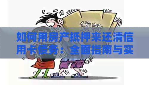 如何用房产抵押来还清信用卡债务：全面指南与实用建议