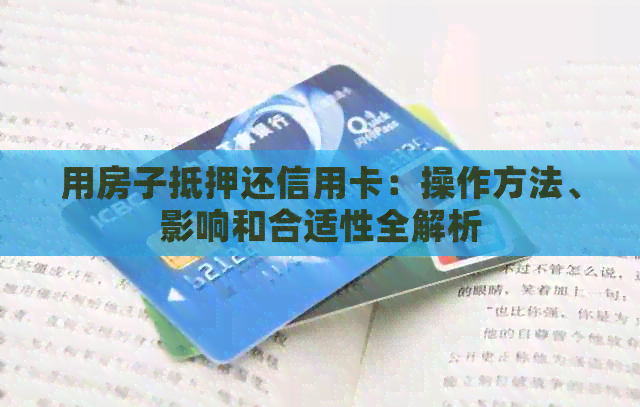 用房子抵押还信用卡：操作方法、影响和合适性全解析