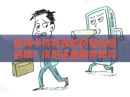 信用卡持有者如何轻松借到款？满足这些条件即可！