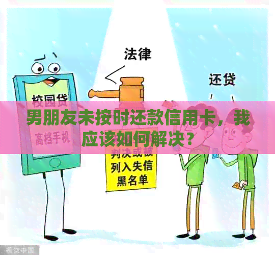 男朋友未按时还款信用卡，我应该如何解决？
