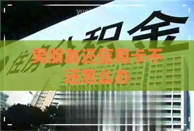 男朋友还信用卡不还怎么办
