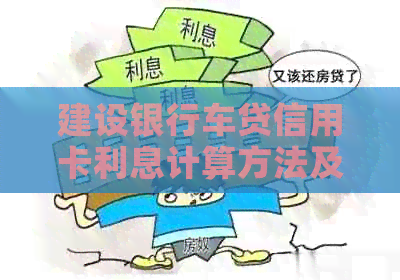 建设银行车贷信用卡利息计算方法及还款策略详解，帮助您轻松还清贷款