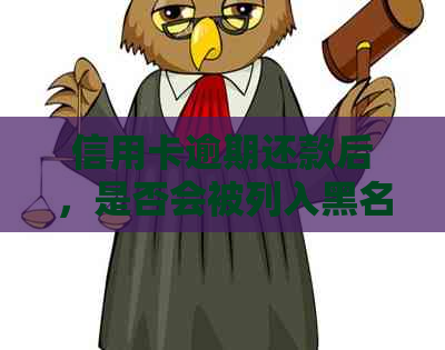 信用卡逾期还款后，是否会被列入黑名单？还清债务还是继续影响信用？