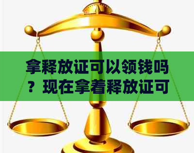 拿释放证可以领钱吗？现在拿着释放证可以领补助吗？释放证能领钱吗？