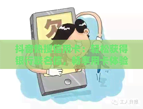 抖音热搜信用卡：轻松获得银行联名信，畅享用卡体验与申请攻略