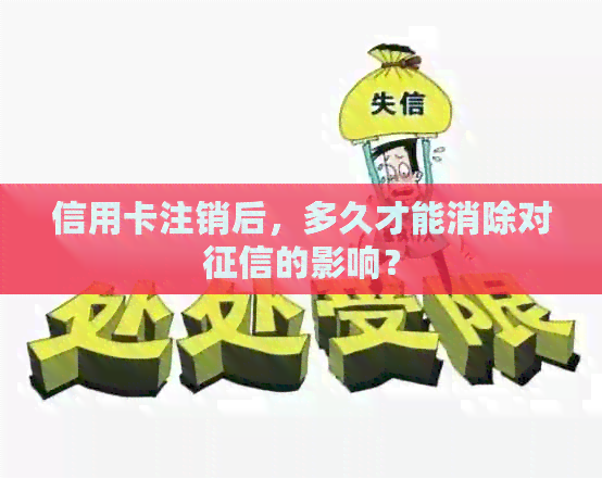 信用卡注销后，多久才能消除对的影响？