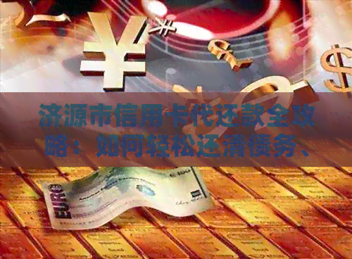 济源市信用卡代还款全攻略：如何轻松还清债务、避免逾期和降低利息