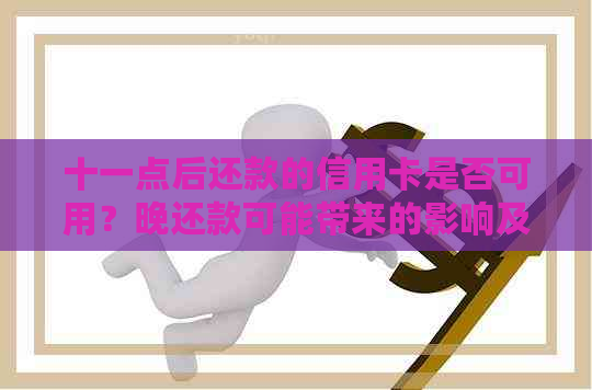 十一点后还款的信用卡是否可用？晚还款可能带来的影响及解决方案