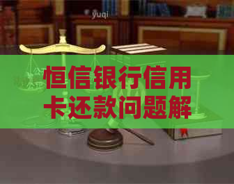 恒信银行信用卡还款问题解答：如何进行信用卡还款及遇到的困难