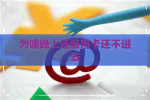 为啥晚上还信用卡还不进去