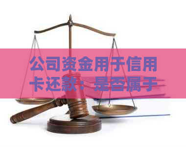 公司资金用于信用卡还款：是否属于挪用行为？如何避免法律风险？