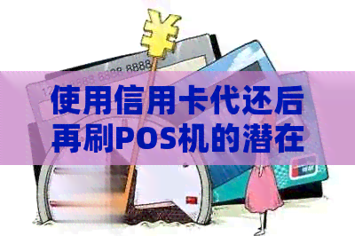 使用信用卡代还后再刷POS机的潜在风险及如何避免