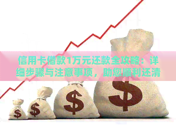 信用卡借款1万元还款全攻略：详细步骤与注意事项，助您顺利还清债务