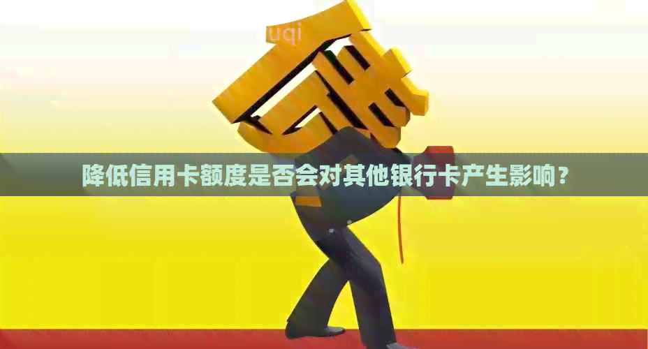 降低信用卡额度是否会对其他银行卡产生影响？
