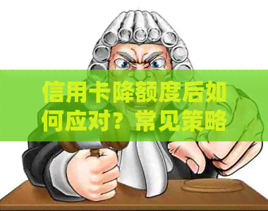信用卡降额度后如何应对？常见策略与解决办法全面解析