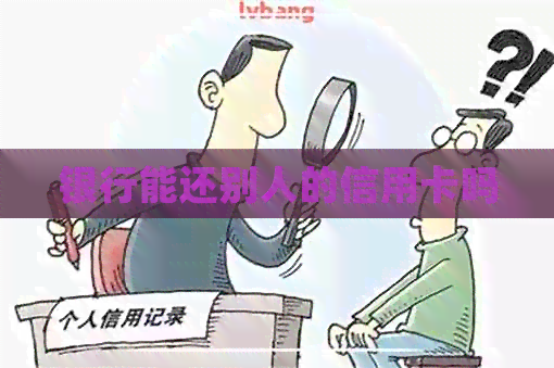 银行能还别人的信用卡吗