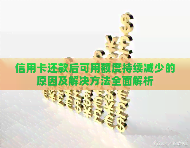 信用卡还款后可用额度持续减少的原因及解决方法全面解析