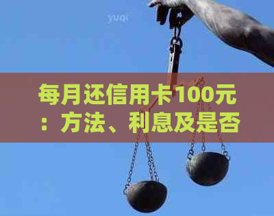 每月还信用卡100元：方法、利息及是否有影响