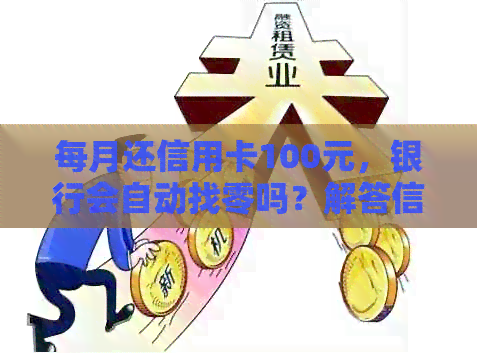 每月还信用卡100元，银行会自动找零吗？解答信用卡还款相关问题