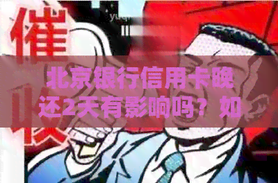 北京银行信用卡晚还2天有影响吗？如何处理？上的时间是几天？
