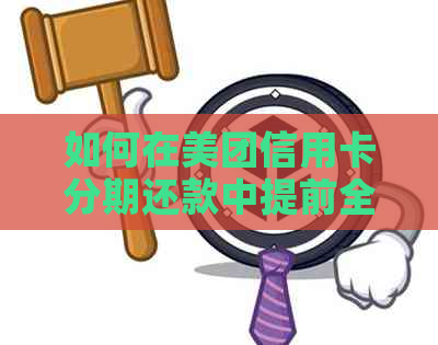 如何在美团信用卡分期还款中提前全额还清，以及相关注意事项和步骤解析