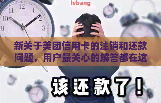 新关于美团信用卡的注销和还款问题，用户最关心的解答都在这里了！