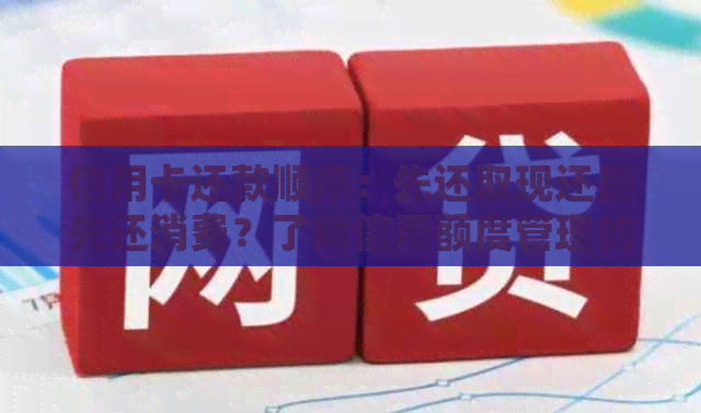 信用卡还款顺序：先还取现还是先还消费？了解信用额度管理的关键步骤