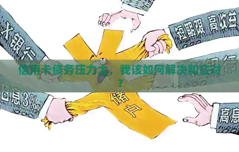 信用卡债务压力大，我该如何解决和应对？