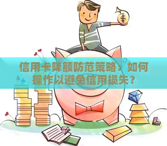 信用卡降额防范策略：如何操作以避免信用损失？