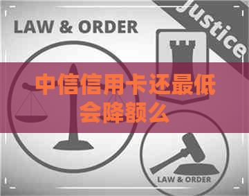 中信信用卡还更低会降额么