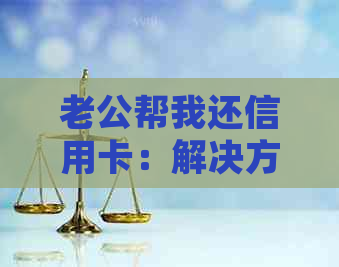 老公帮我还信用卡：解决方案与实用技巧，确保信用卡账单无忧