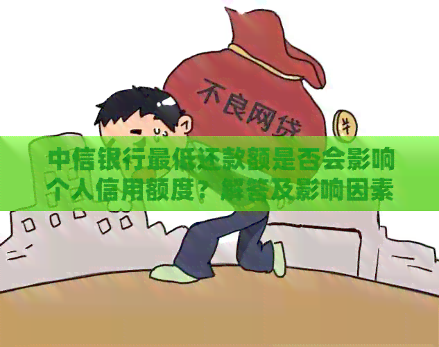 中信银行更低还款额是否会影响个人信用额度？解答及影响因素分析