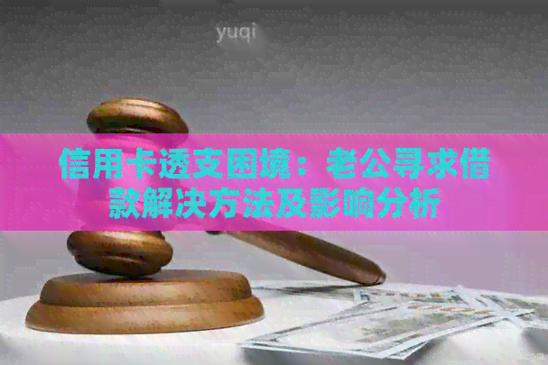 信用卡透支困境：老公寻求借款解决方法及影响分析