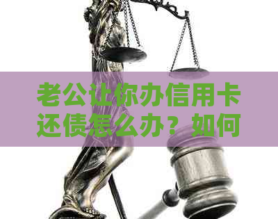老公让你办信用卡还债怎么办？如何办理？