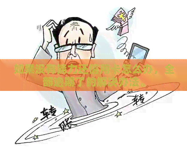 如果没有能力还信用卡怎么办，全部逾期了的解决办法。