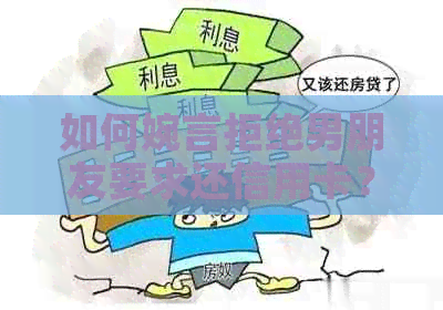 如何婉言拒绝男朋友要求还信用卡？多种应对策略供您参考