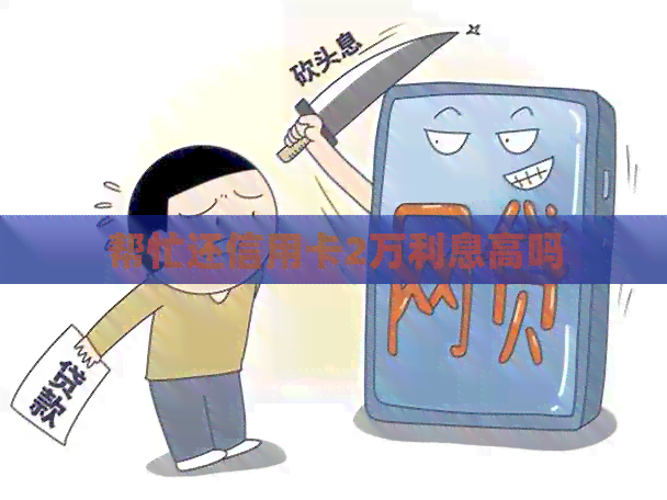 帮忙还信用卡2万利息高吗
