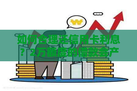 如何合理还信用卡利息？2万额度的借款会产生多少利息？