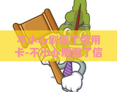 不小心刷爆了信用卡-不小心刷爆了信用卡怎么办