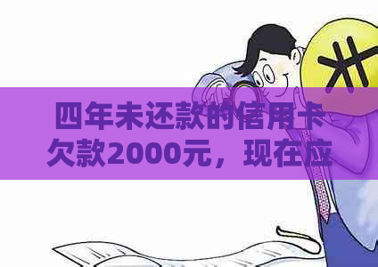 四年未还款的信用卡欠款2000元，现在应该如何处理和计算还款金额？