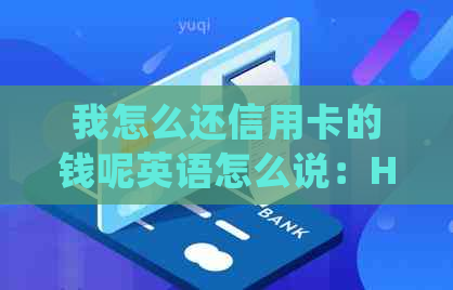 我怎么还信用卡的钱呢英语怎么说：How to Repay Credit Card in English?